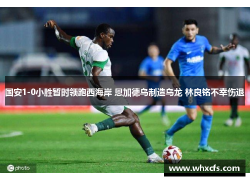 国安1-0小胜暂时领跑西海岸 恩加德乌制造乌龙 林良铭不幸伤退