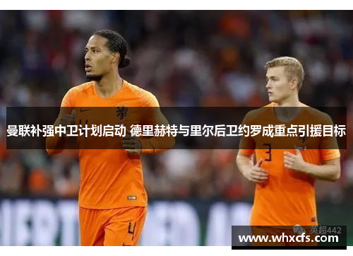 曼联补强中卫计划启动 德里赫特与里尔后卫约罗成重点引援目标