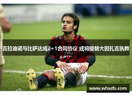 吉拉迪诺与比萨达成2+1合同协议 或将接替大因扎吉执教