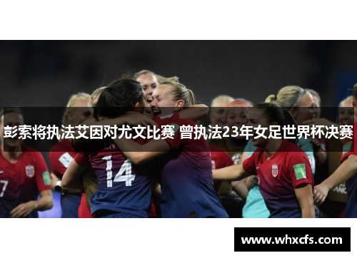 彭索将执法艾因对尤文比赛 曾执法23年女足世界杯决赛