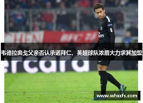 韦德拉奥戈父亲否认承诺拜仁，英超球队浓眉大力求其加盟