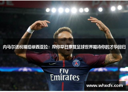 内马尔送祝福给穆西亚拉：愿你早日康复足球世界期待你的才华回归