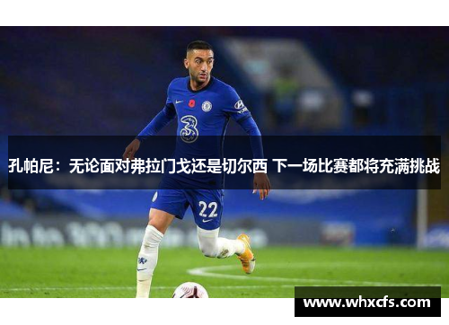 孔帕尼：无论面对弗拉门戈还是切尔西 下一场比赛都将充满挑战
