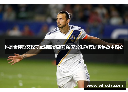 科瓦奇称斯文松守纪律跑动能力强 充分发挥其优势是战术核心