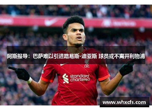 阿斯报导：巴萨难以引进路易斯-迪亚斯 球员或不离开利物浦