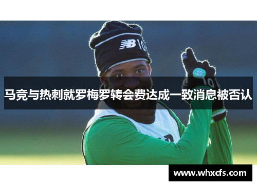 马竞与热刺就罗梅罗转会费达成一致消息被否认