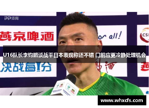 U16队长李钧鹏谈战平日本表现称还不错 门前应更冷静处理机会