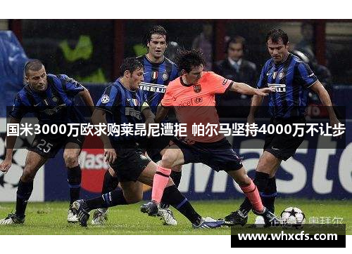 国米3000万欧求购莱昂尼遭拒 帕尔马坚持4000万不让步